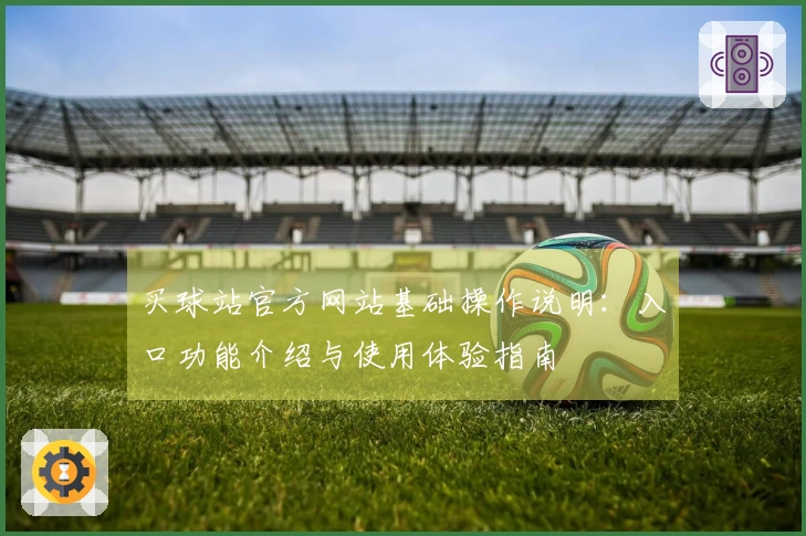 买球站官方网站基础操作说明：入口功能介绍与使用体验指南