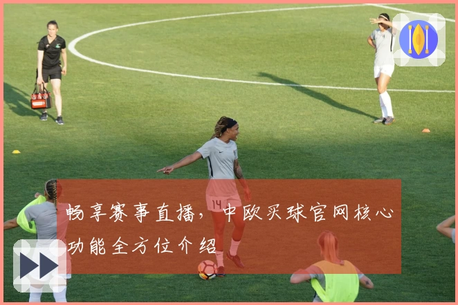畅享赛事直播，中欧买球官网核心功能全方位介绍
