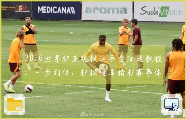 2026世界杯正规投注平台注册教程：一步到位，轻松畅享精彩赛事体验