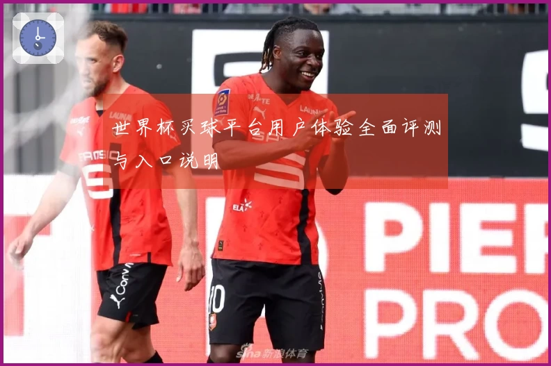 世界杯买球平台用户体验全面评测与入口说明