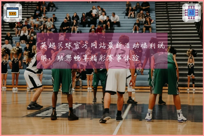 英超买球官方网站最新活动福利说明，助您畅享精彩赛事体验