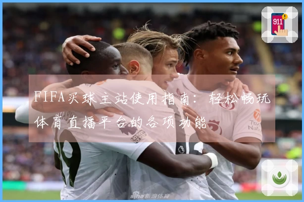 FIFA买球主站使用指南：轻松畅玩体育直播平台的各项功能