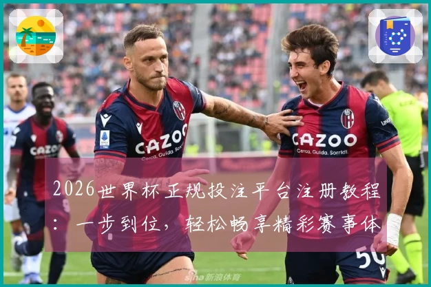 2026世界杯正规投注平台注册教程：一步到位，轻松畅享精彩赛事体验