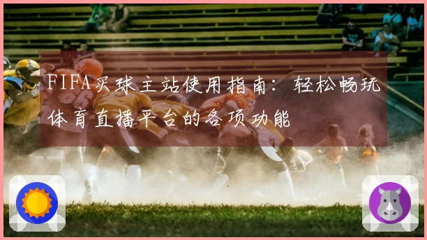 FIFA买球主站使用指南：轻松畅玩体育直播平台的各项功能