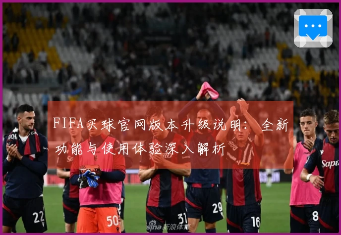 FIFA买球官网版本升级说明：全新功能与使用体验深入解析